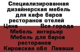 Специализированная дизайнерская мебель для кафе,баров,ресторанов,отелей › Цена ­ 5 000 - Все города Мебель, интерьер » Мебель для баров, ресторанов   . Кировская обл.,Леваши д.